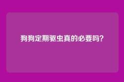 狗狗定期驱虫真的必要吗？