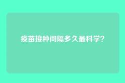 疫苗接种间隔多久最科学？
