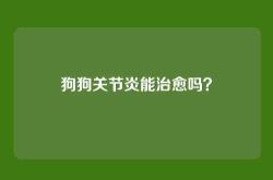 狗狗关节炎能治愈吗？
