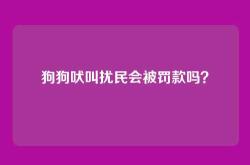 狗狗吠叫扰民会被罚款吗？