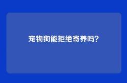 宠物狗能拒绝寄养吗？