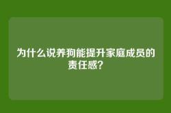 为什么说养狗能提升家庭成员的责任感？
