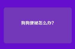 狗狗便秘怎么办？