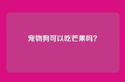 宠物狗可以吃芒果吗？