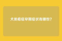 犬类癌症早期症状有哪些？