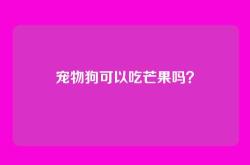 宠物狗可以吃芒果吗？