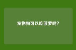 宠物狗可以吃菠萝吗？
