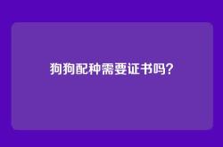 狗狗配种需要证书吗？