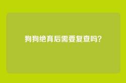 狗狗绝育后需要复查吗？