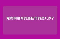 宠物狗绝育的最佳年龄是几岁？