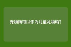 宠物狗可以作为儿童礼物吗？