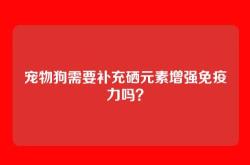 宠物狗需要补充硒元素增强免疫力吗？