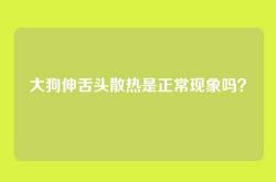 大狗伸舌头散热是正常现象吗？