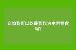 宠物狗可以吃菠萝作为水果零食吗？
