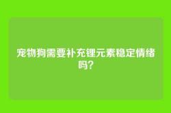 宠物狗需要补充锂元素稳定情绪吗？
