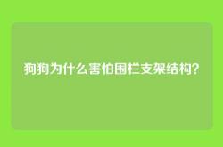 狗狗为什么害怕围栏支架结构？