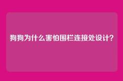 狗狗为什么害怕围栏连接处设计？