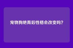 宠物狗绝育后性格会改变吗？