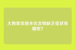 大狗常见碳水化合物缺乏症状有哪些？