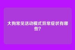 大狗常见活动模式异常症状有哪些？
