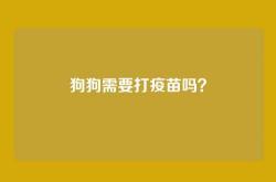 狗狗需要打疫苗吗？