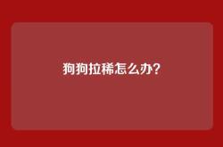 狗狗拉稀怎么办？