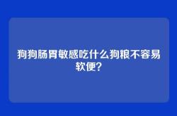 狗狗肠胃敏感吃什么狗粮不容易软便？