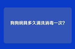 狗狗碗具多久清洗消毒一次？
