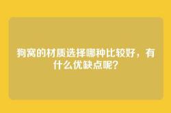 狗窝的材质选择哪种比较好，有什么优缺点呢？