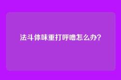 法斗体味重打呼噜怎么办？
