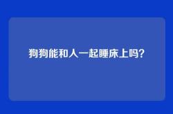 狗狗能和人一起睡床上吗？