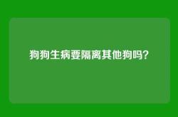 狗狗生病要隔离其他狗吗？