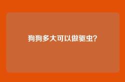 狗狗多大可以做驱虫？