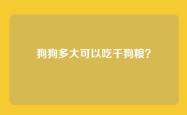 狗狗多大可以吃干狗粮？