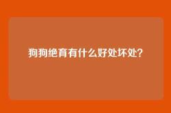 狗狗绝育有什么好处坏处？