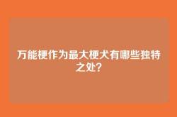 万能梗作为最大梗犬有哪些独特之处？