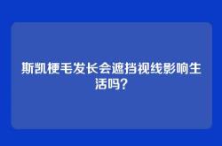 斯凯梗毛发长会遮挡视线影响生活吗？
