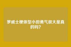 罗威士梗体型小但勇气很大是真的吗？