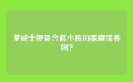 罗威士梗适合有小孩的家庭饲养吗？