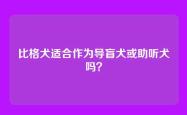 比格犬适合作为导盲犬或助听犬吗？