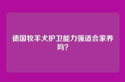 德国牧羊犬护卫能力强适合家养吗？