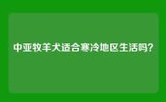 中亚牧羊犬适合寒冷地区生活吗？