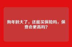 狗年龄大了，还能买保险吗，保费会更高吗？
