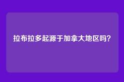 拉布拉多起源于加拿大地区吗？