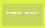 罗威纳犬起源于德国地区吗？