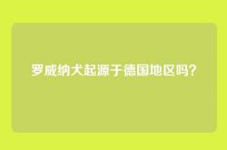 罗威纳犬起源于德国地区吗？