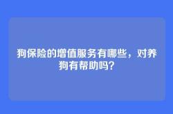 狗保险的增值服务有哪些，对养狗有帮助吗？