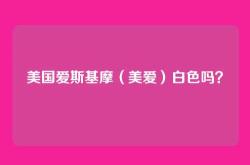 美国爱斯基摩（美爱）白色吗？