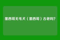 墨西哥无毛犬（墨西哥）古老吗？