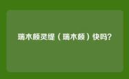 瑞木颇灵缇（瑞木颇）快吗？